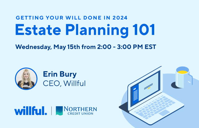 Getting your will done in 2024. Estate Planning 101. Wednesday, May 15th from 2:00 - 3:00 PM EST. Erin Bury. CEO, Willful. Willful. Northern Credit Union.